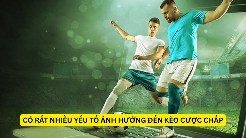Có rất nhiều yếu tố ảnh hưởng đến kèo cược chấp