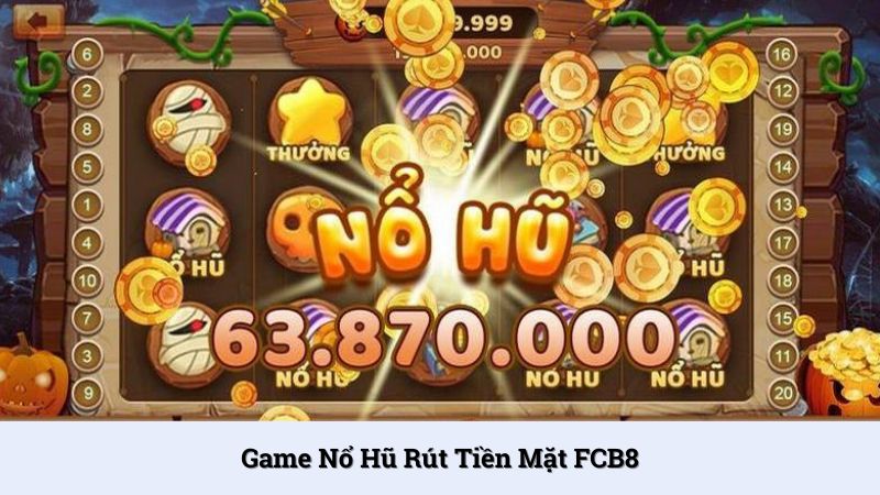 Game nổ hũ rút tiền mặt uy tín, chất lượng số 1 hiện nay