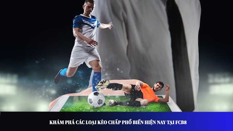 Khám phá các loại kèo chấp phổ biến hiện nay tại FCB8