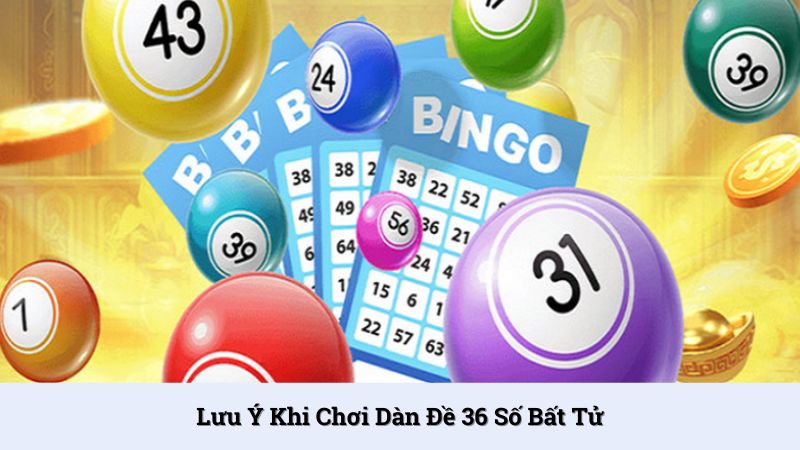 Lưu ý quan trọng cần nhớ khi chơi dàn đề 36 số