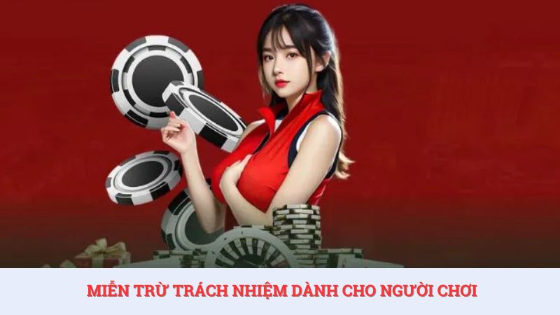 Chính sách miễn trừ trách nhiệm cho người chơi được quy định cụ thể.